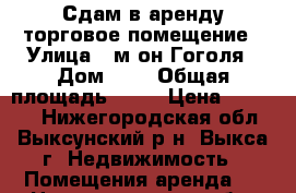 Сдам в аренду торговое помещение › Улица ­ м-он Гоголя › Дом ­ 4 › Общая площадь ­ 36 › Цена ­ 25 000 - Нижегородская обл., Выксунский р-н, Выкса г. Недвижимость » Помещения аренда   . Нижегородская обл.